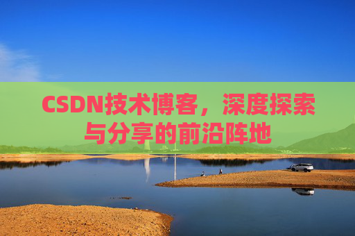 CSDN技术博客，深度探索与分享的前沿阵地